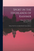 Sport In The Highlands Of Kashmir; Being A Narrative Of An Eight Months' Trip In Baltistan