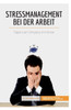 Stressmanagement Bei Der Arbeit: Tipps Zum Umgang Mit Stress (Coaching) (German Edition)