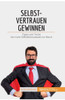Selbstvertrauen Gewinnen: Tipps Und Tricks Für Mehr Selbstbewusstsein Im Beruf (Coaching) (German Edition)