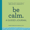 Be Calm: A Guided Journal: Prompts And Practices To Relieve Anxiety