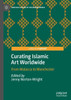 Curating Islamic Art Worldwide: From Malacca To Manchester (Heritage Studies In The Muslim World)
