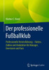 Der Professionelle Fußballklub: Professionelle Vereinsführung  Fakten, Zahlen Und Anekdoten Für Manager, Investoren Und Fans (German Edition)