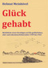Glück Gehabt: Rückblicke Eines Unruhigen Auf Die Gefährlichen, Aber Auch Abenteuerlichen Jahre 1939 Bis 1945 (German Edition)