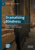Dramatizing Blindness: Disability Studies As Critical Creative Narrative (Literary Disability Studies)