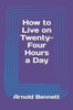 How To Live On Twenty-Four Hours A Day