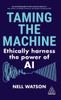Taming the Machine : Ethically Harness the Power of AI