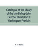 Catalogue of the Library of the Late Bishop John Fletcher Hurst (Part I) Washington-Franklin