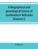 A Biographical and Genealogical History of Southeastern Nebraska