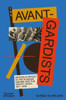 The Avant-Gardists : Artists in Revolt in the Russian Empire and the Soviet Union 1917-1935