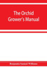The Orchid-grower's Manual, Containing Descriptions of the Best Species and Varieties of Orchidaceous Plants in Cultivation