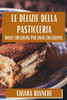 Le Delizie Della Pasticceria : Dolci Creazioni Per Ogni Occasione