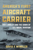 America's First Aircraft Carrier : USS Langley and the Dawn of U.S. Naval Aviation