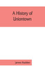 A History of Uniontown : The County Seat of Fayette County, Pennsylvania