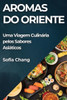 Aromas do Oriente : Uma Viagem Culinária pelos Sabores Asiáticos