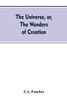 The Universe, Or, The Wonders of Creation. The Infinitely Great and the Infinitely Little