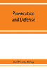 Prosecution and Defense; Practical Directions and Forms for the Grand-jury Room, Trial Court, and Court of Appeal in Criminal Causes, with Full Citati