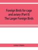 Foreign Birds for Cage and Aviary (Part II) The Larger Foreign Birds