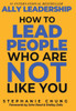 Ally Leadership : How to Lead People Who Are Not Like You