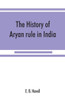 The History of Aryan Rule in India, from the Earliest Times to the Death of Akbar