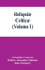 Reliquiæ Celticæ; Texts, Papers and Studies in Gaelic Literature and Philology (Volume I)