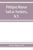 Philipse Manor Hall at Yonkers, N.Y.; the Site, the Building and Its Occupants