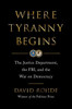 Where Tyranny Begins : The Justice Department, the FBI, and the War Against Democracy