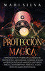 Protección mágica : Aprovechar el Poder de la Magia de Protección, Arcángeles, Ángeles, Sigilos Angélicos, Rituales Mágicos, Hechizos para la Autodefensa Psíquica, y una Guía de Magia Enochiana