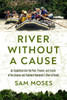 River Without a Cause : An Expedition into the Past, Present, and Future of the Amazon and Theodore Roosevelt's River of Doubt