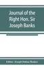 Journal of the Right Hon. Sir Joseph Banks; During Captain Cook's First Voyage in H.M.S. Endeavour in 1768-71 to Terra Del Fuego, Otahite, New Zealand, Australia, the Dutch East Indies, Etc.