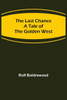 The Last Chance : A Tale of the Golden West