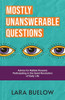 Mostly Unanswerable Questions : Advice for Rabble Rousers about Participating Full-Heartedly in the Quiet Revolution That Is Daily Life