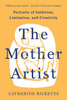 The Mother Artist : Portraits of Ambition, Limitation, and Creativity
