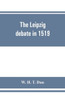 The Leipzig Debate in 1519: Leaves from the Story of Luther's Life