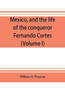 Mexico, and the Life of the Conqueror Fernando Cortes