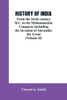 HISTORY OF INDIA : From the Sixth Century B.C. to the Mohammedon Conquest, Including the Invasion of Alexander the Great