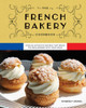 The French Bakery Cookbook : Over 85 Authentic Recipes That Bring the Boulangerie Into Your Home