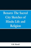 Benares, the Sacred City; Sketches of Hindu Life and Religion