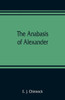 The Anabasis of Alexander; Or, The History of the Wars and Conquests of Alexander the Great. Literally Translated, with a Commentary, from the Greek of Arrian, the Nicomedian