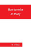 How to Write an Essay, with Sample Essays and Subjects for Essays