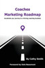 Coaches Marketing Roadmap : Accelerate Your Journey to a Thriving Coaching Business