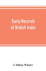 Early Records of British India : A History of the English Settlements in India, as Told in the Government Records, the Works of Old Travellers and Other Contemporary Documents, from the Earliest Period Down to the Rise of British Power in India