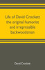 Life of David Crockett the Original Humorist and Irrepressible Backwoodsman