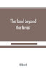 The Land Beyond the Forest : Facts, Figures and Fancies from Transylvania