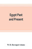 Egypt Past and Present : Described and Illustrated : with a Narrative of Its Occupation by the British, and of Recent Events in the Soudan