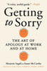 Getting to Sorry : The Art of Apology at Work and at Home