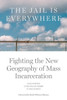 The Jail is Everywhere : Fighting the New Geography of Mass Incarceration
