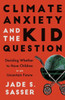 Climate Anxiety and the Kid Question : Deciding Whether to Have Children in an Uncertain Future