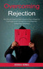 Overcoming Rejection : The Ultimate Guide to Overcoming the Fear of Rejection (The True Power Within Yourself Overcome Rejection Shame Fear Self Esteem)