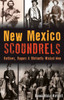 New Mexico Scoundrels : Outlaws, Rogues & Blatantly Wicked Men