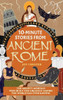10-Minute Stories From Ancient Rome : The Mighty Mortals Who Built the Greatest Empire the World Has Ever Known.